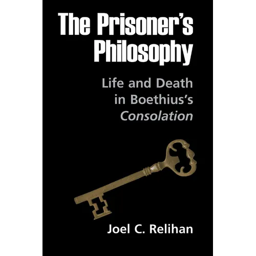 The Prisoner's Philosophy: Life and Death in Boethius's Consolation