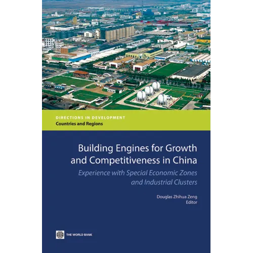 Building Engines for Growth and Competitiveness in China: Experience with Special Economic Zones and Industrial Clusters