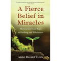 A Fierce Belief in Miracles: My Journey from Rape to Healing and Wholeness