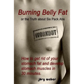 Burning Belly Fat or the Truth about Six Pack Abs: How to get rid of your stomach fat and develop stomach muscles in 30 minutes. (Sixpack fast and eas