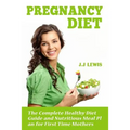 Pregnancy Diet: The Complete Healthy Diet Guide and Nutritious Meal Plan for First Time Mothers