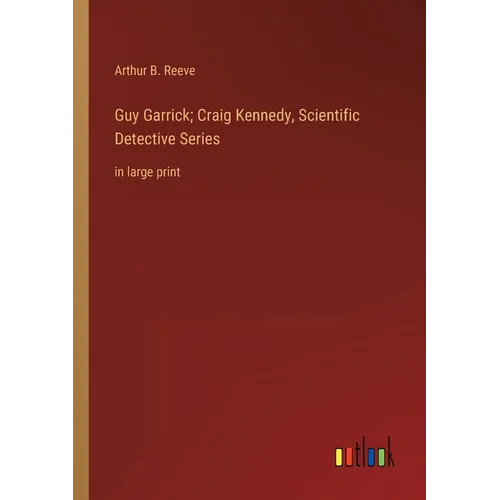 Guy Garrick; Craig Kennedy, Scientific Detective Series: in large print