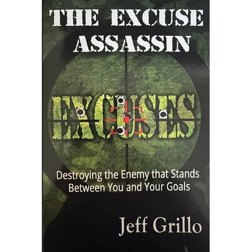 The Excuse Assassin: Destroying the Enemy that Stands Between You and Your Goals