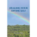 Healing Your Divine Self: Opening the Gate to Your Life's Purpose
