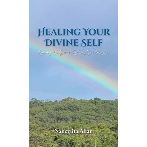 Healing Your Divine Self: Opening the Gate to Your Life's Purpose