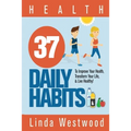 Health: 37 Daily Habits to Improve Your Health, Transform Your Life & Live Healthy!