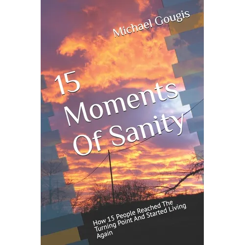 15 Moments Of Sanity: How 15 People Reached The Turning Point And Started Living Again