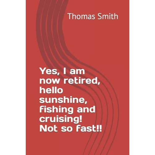 Yes, I am now retired, hello sunshine, fishing and cruising! Not so fast!!