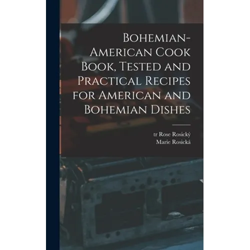 Bohemian-American Cook Book, Tested and Practical Recipes for American and Bohemian Dishes