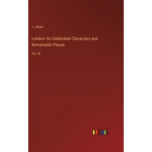 London: Its Celebrated Characters and Remarkable Places: Vol. III