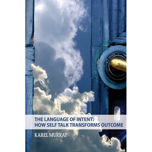 The Language of Intent: How Self Talk Transforms Outcome: How Self Talk Transforms