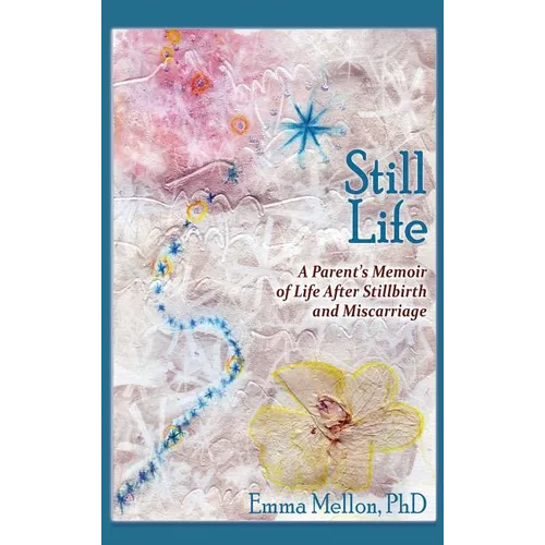 Still Life, A Parent's Memoir of Life After Stillbirth and Miscarriage