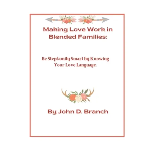Making Love Work In Blended Families: Be step family smart by knowing your love languages