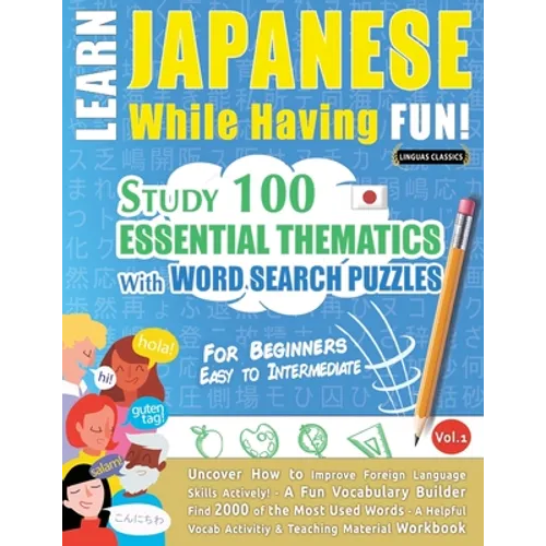 Learn Japanese While Having Fun! - For Beginners: EASY TO INTERMEDIATE - STUDY 100 ESSENTIAL THEMATICS WITH WORD SEARCH PUZZLES - VOL.1 - Uncover How