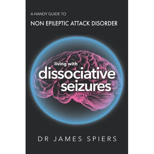 A Handy Guide to Non Epileptic Attack Disorder: Living with Dissociative Seizures