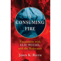 A Consuming Fire: Encounters with Elie Wiesel and the Holocaust