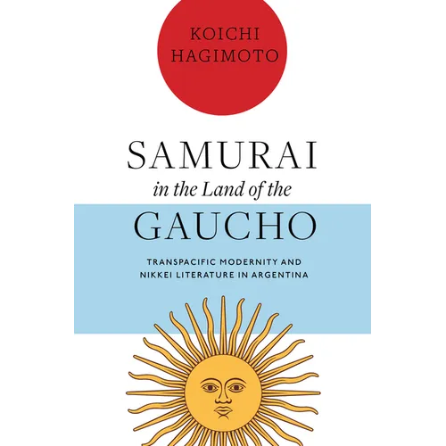 Samurai in the Land of the Gaucho: Transpacific Modernity and Nikkei Literature in Argentina