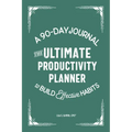 The Ultimate Productivity Planner: A 90-Day Journal to Build Effective Habits