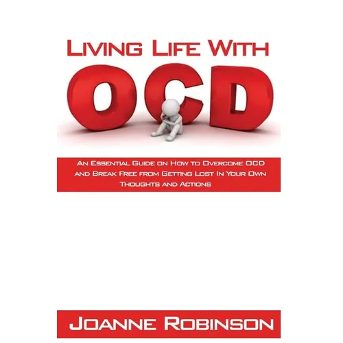 Living With OCD: An Essential Guide on How to Overcome OCD and Break Free from Getting Lost In Your Own Thoughts and Actions