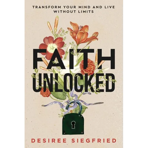 Faith Unlocked: Transform Your Mind and Live Without Limits