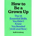 How to Be a Grown Up: The 14 Essential Skills You Didn't Know You Needed (Until Just Now)