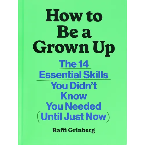 How to Be a Grown Up: The 14 Essential Skills You Didn't Know You Needed (Until Just Now)