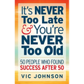 It's NEVER Too Late And You're NEVER Too Old: 50 People Who Found Success After 50