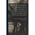 The Fifth Regiment, Connecticut Volunteers. A History Compiled From Diaries and Official Reports