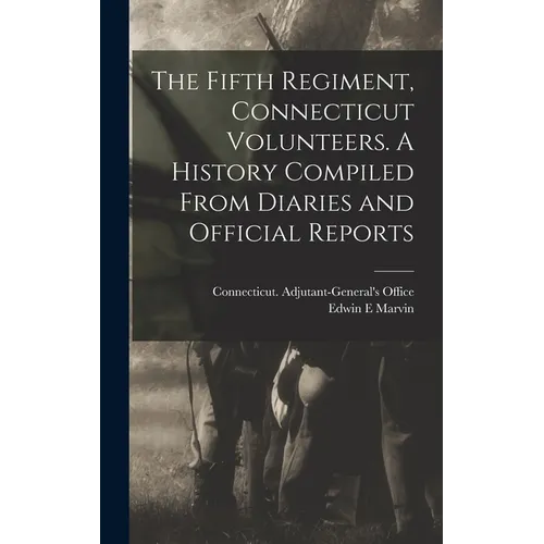 The Fifth Regiment, Connecticut Volunteers. A History Compiled From Diaries and Official Reports