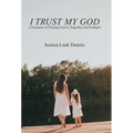 I Trust My God: A Testament of Trusting God in Tragedies and Triumphs