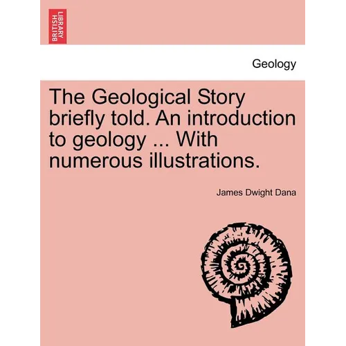 The Geological Story Briefly Told. an Introduction to Geology ... with Numerous Illustrations.