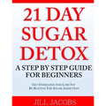 21 Day Sugar Detox: A Step By Step Guide For Beginners: Get Energized and Lose Fat by Beating the Sugar Addiction!