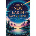 The New Earth Awakening: A Guide For Living Through Humanity's Greatest Transformation