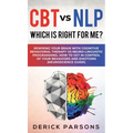 CBT vs NLP: Which is right for me?: Rewiring Your Brain with Cognitive Behavioral Therapy vs Neuro-linguistic Programming. How to Get in Control of Yo