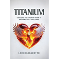 Titanium: Embracing the Strength Within to Overcome Life's Challenges