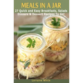 Meals In A Jar: 27 Quick & Easy Healthy Breakfasts, Salads, Dinners & Dessert Recipes To Go: The Best Mason Jar Meals in One Book