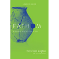 Fathom Bible Studies: The Broken Kingdom Leader Guide (1-2 Kings and the Prophets)