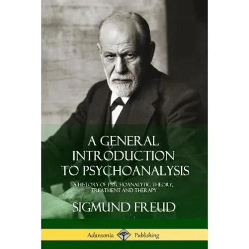 A General Introduction to Psychoanalysis: A History of Psychoanalytic Theory, Treatment and Therapy