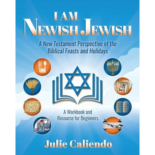 I Am Newish Jewish: A New Testament Perspective of the Biblical Feasts and Holidays