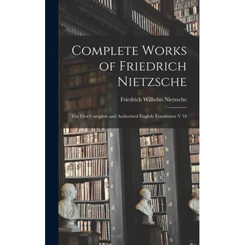 Complete Works of Friedrich Nietzsche: The First Complete and Authorised English Translation V 18
