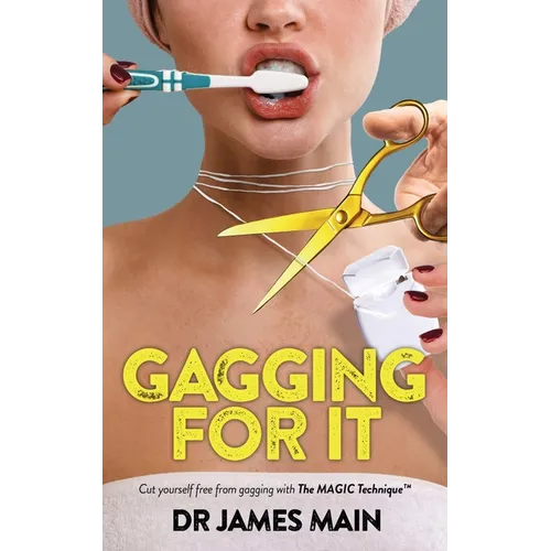 Gagging For It: Cut yourself free from dental anxiety and fear caused by hypersensitive gag reflex