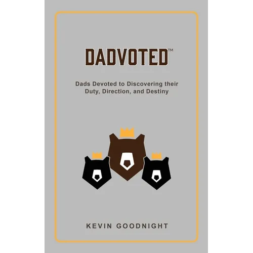 Dadvoted: Dads Devoted to Discovering their Duty, Direction, and Destiny