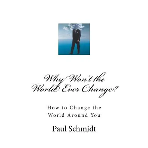 Why Won't the World Ever Change?: How to Change the World Around You