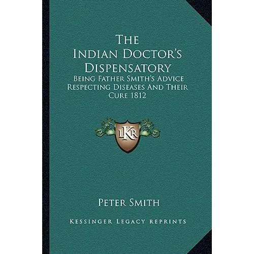 The Indian Doctor's Dispensatory: Being Father Smith's Advice Respecting Diseases And Their Cure 1812