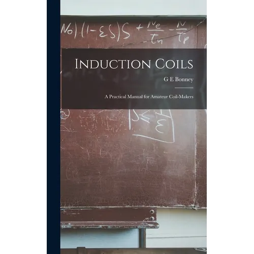 Induction Coils; a Practical Manual for Amateur Coil-makers