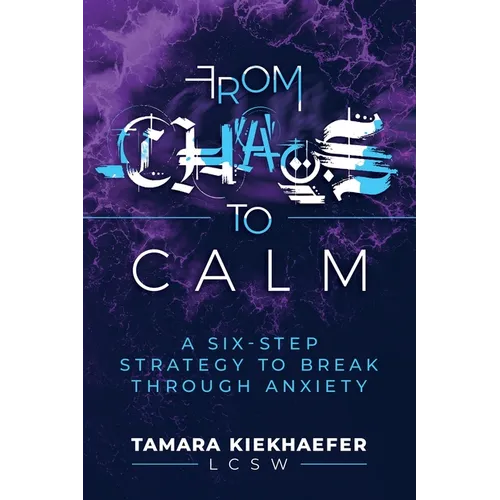 From Chaos to Calm: A Six-Step Strategy to Break Through Anxiety