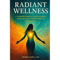 Radiant Wellness: A Transformative Journey to Vitality and Longevity through Clean Living, Emotional Renewal, and Energetic Healing