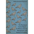 The Homing or Carrier Pigeon - Its History, General Management, and Method of Training