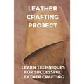 Leather Crafting Project: Learn Techniques For Successful Leather Crafting: Working With Leather