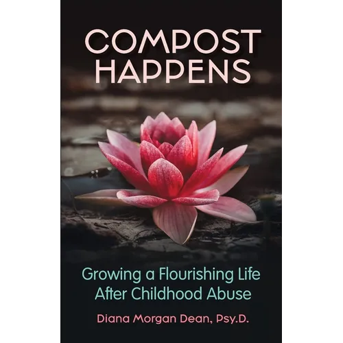 Compost Happens: Growing a Flourishing Life After Childhood Abuse